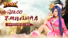 王任秋子助阵梦幻侠武 今日14：00内测开启