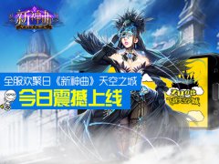 全服欢聚日《新神曲》天空之城今日震撼上线！