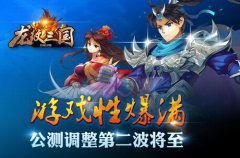 游戏性爆满！《龙纹三国》公测调整第二波将至