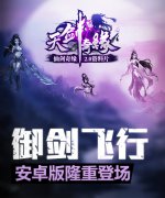 《天剑奇缘》安卓版正式上线 微信活动不可不看