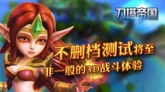 《刀塔帝国》不删档内测将至，非一般的3D战斗体