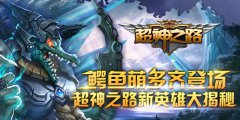 鳄鱼萌多齐登场 超神之路新英雄大揭秘