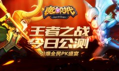  《魔力时代》王者之战今日公测 引爆全民PK盛宴 