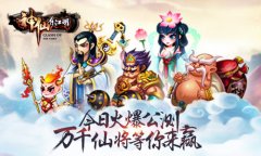  《神仙有江湖》今日火爆公测 万千仙将等你来赢 