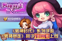  《男神时代》系列手游《男神暴走》将于7月30日 